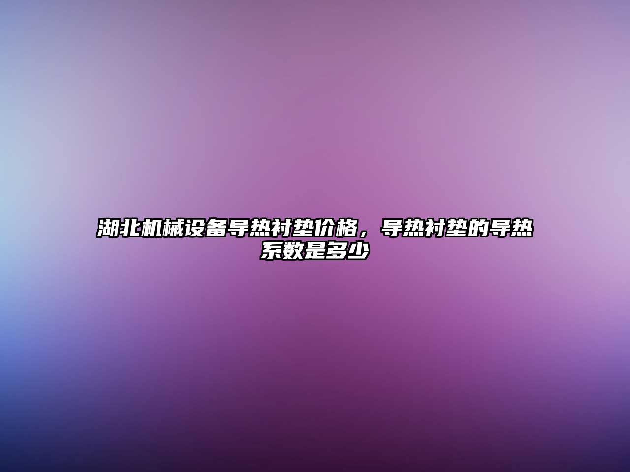 湖北機械設備導熱襯墊價格，導熱襯墊的導熱系數是多少