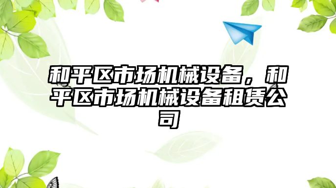 和平區市場機械設備，和平區市場機械設備租賃公司