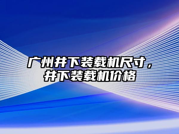 廣州井下裝載機尺寸，井下裝載機價格