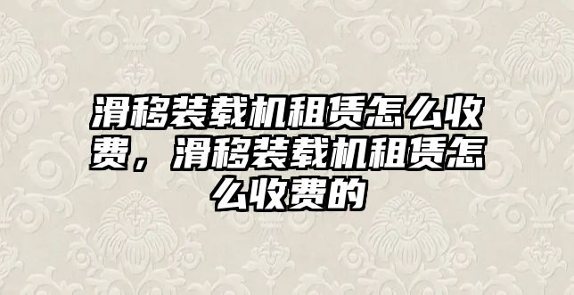 滑移裝載機租賃怎么收費，滑移裝載機租賃怎么收費的