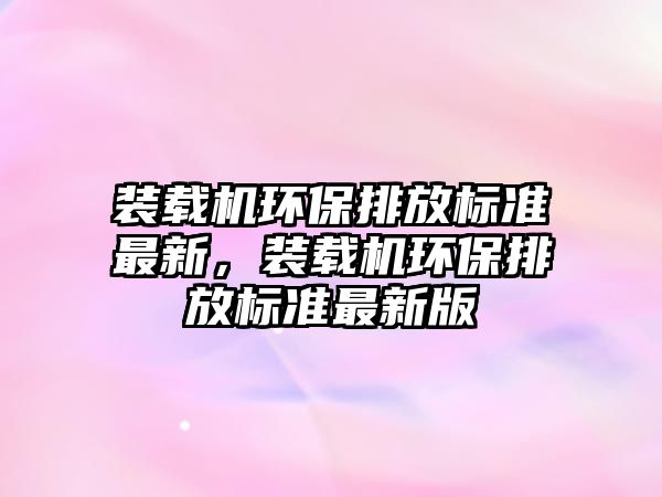 裝載機環保排放標準最新，裝載機環保排放標準最新版