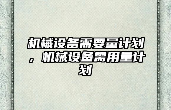 機械設備需要量計劃，機械設備需用量計劃