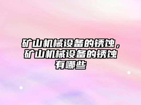 礦山機械設備的銹蝕，礦山機械設備的銹蝕有哪些