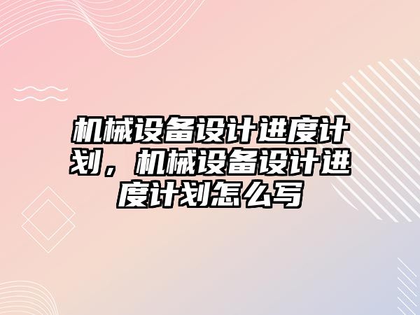 機械設備設計進度計劃，機械設備設計進度計劃怎么寫