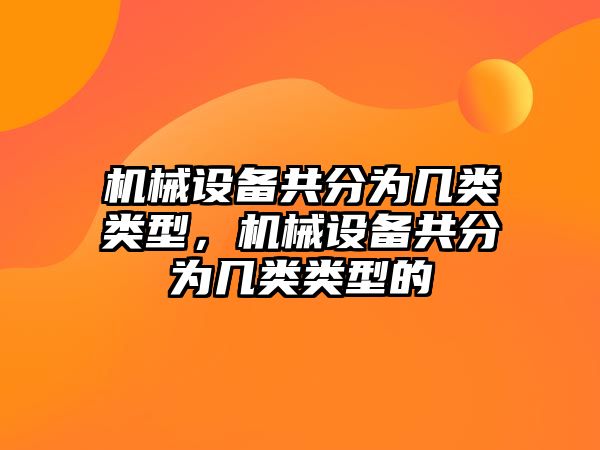 機械設備共分為幾類類型，機械設備共分為幾類類型的