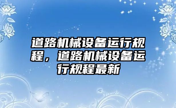 道路機械設備運行規程，道路機械設備運行規程最新