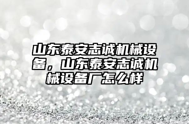 山東泰安志誠(chéng)機(jī)械設(shè)備，山東泰安志誠(chéng)機(jī)械設(shè)備廠(chǎng)怎么樣