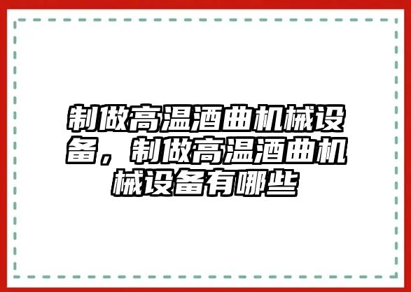 制做高溫酒曲機(jī)械設(shè)備，制做高溫酒曲機(jī)械設(shè)備有哪些