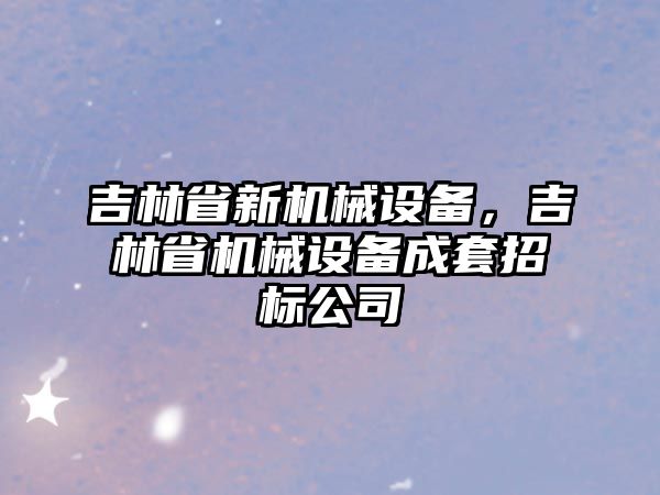 吉林省新機械設備，吉林省機械設備成套招標公司