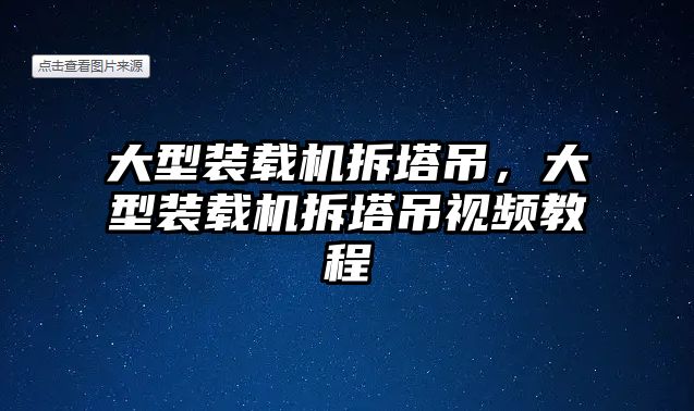 大型裝載機拆塔吊，大型裝載機拆塔吊視頻教程