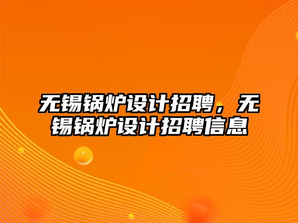 無錫鍋爐設計招聘，無錫鍋爐設計招聘信息