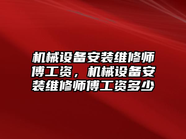 機械設(shè)備安裝維修師傅工資，機械設(shè)備安裝維修師傅工資多少