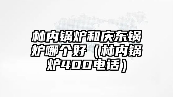 林內鍋爐和慶東鍋爐哪個好（林內鍋爐400電話）