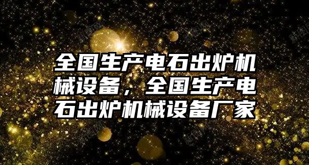 全國生產電石出爐機械設備，全國生產電石出爐機械設備廠家