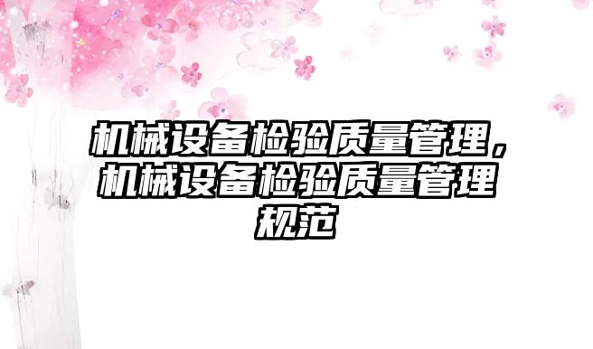 機(jī)械設(shè)備檢驗(yàn)質(zhì)量管理，機(jī)械設(shè)備檢驗(yàn)質(zhì)量管理規(guī)范