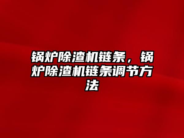 鍋爐除渣機鏈條，鍋爐除渣機鏈條調節方法