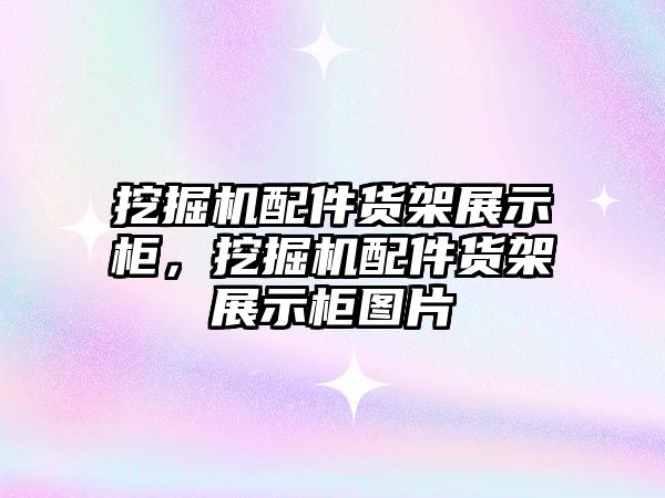 挖掘機配件貨架展示柜，挖掘機配件貨架展示柜圖片