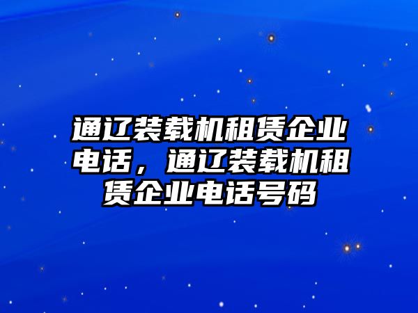 通遼裝載機租賃企業電話，通遼裝載機租賃企業電話號碼