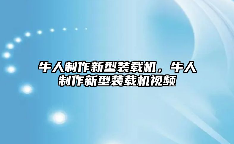 牛人制作新型裝載機，牛人制作新型裝載機視頻