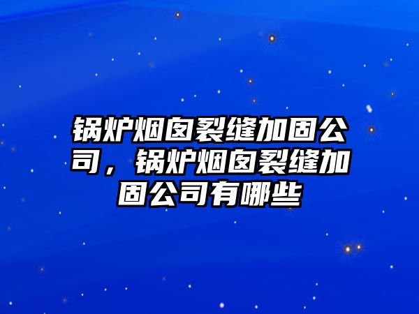 鍋爐煙囪裂縫加固公司，鍋爐煙囪裂縫加固公司有哪些