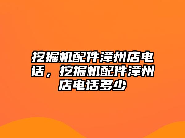 挖掘機配件漳州店電話，挖掘機配件漳州店電話多少