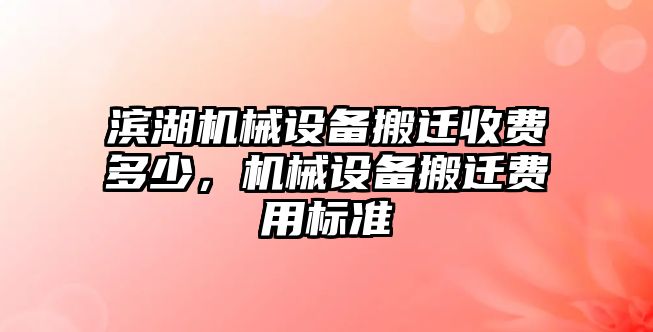 濱湖機械設備搬遷收費多少，機械設備搬遷費用標準