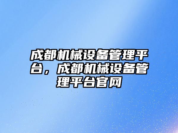 成都機械設備管理平臺，成都機械設備管理平臺官網