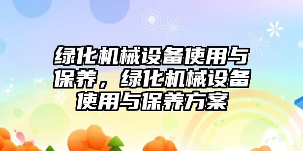 綠化機械設備使用與保養，綠化機械設備使用與保養方案