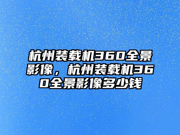 杭州裝載機(jī)360全景影像，杭州裝載機(jī)360全景影像多少錢