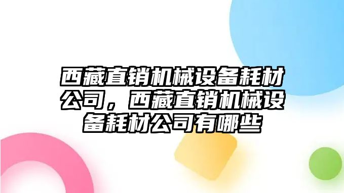 西藏直銷機械設備耗材公司，西藏直銷機械設備耗材公司有哪些