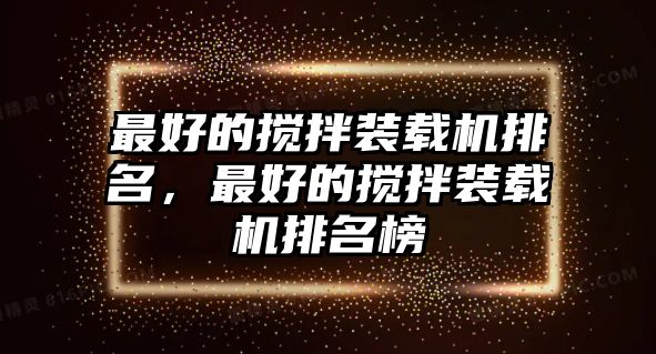 最好的攪拌裝載機排名，最好的攪拌裝載機排名榜