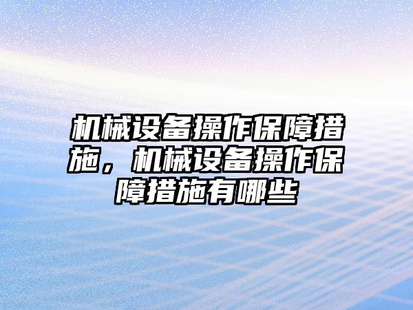 機械設(shè)備操作保障措施，機械設(shè)備操作保障措施有哪些