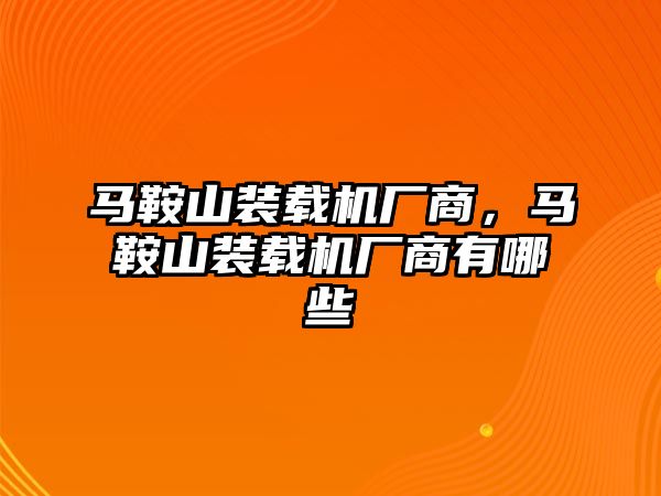 馬鞍山裝載機廠商，馬鞍山裝載機廠商有哪些