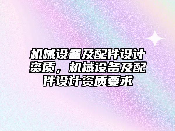 機械設備及配件設計資質，機械設備及配件設計資質要求