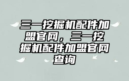 三一挖掘機配件加盟官網，三一挖掘機配件加盟官網查詢