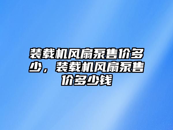 裝載機風(fēng)扇泵售價多少，裝載機風(fēng)扇泵售價多少錢