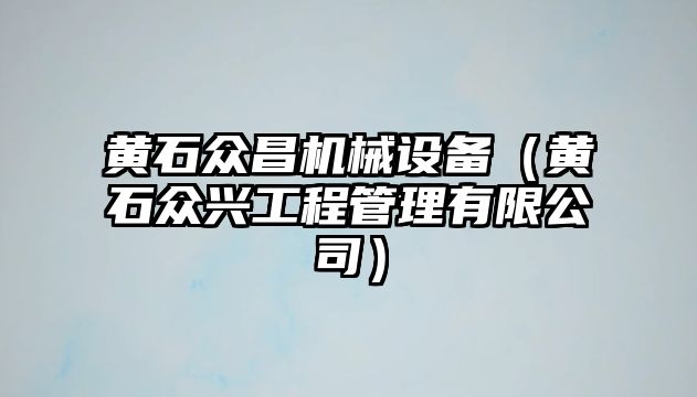 黃石眾昌機(jī)械設(shè)備（黃石眾興工程管理有限公司）