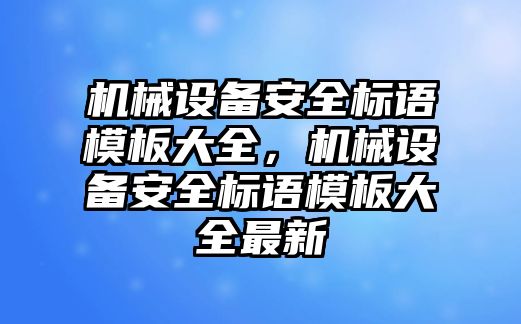 機械設備安全標語模板大全，機械設備安全標語模板大全最新