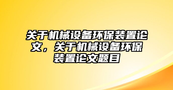 關于機械設備環(huán)保裝置論文，關于機械設備環(huán)保裝置論文題目