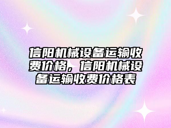 信陽機(jī)械設(shè)備運(yùn)輸收費(fèi)價(jià)格，信陽機(jī)械設(shè)備運(yùn)輸收費(fèi)價(jià)格表