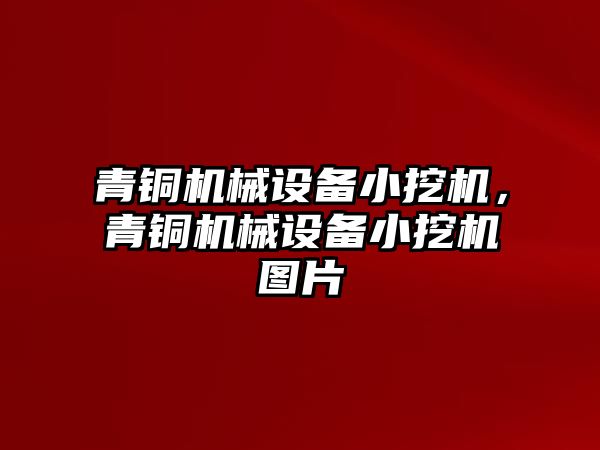 青銅機械設備小挖機，青銅機械設備小挖機圖片