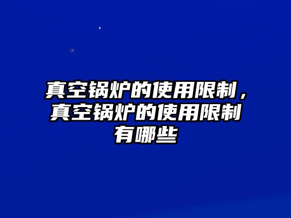 真空鍋爐的使用限制，真空鍋爐的使用限制有哪些