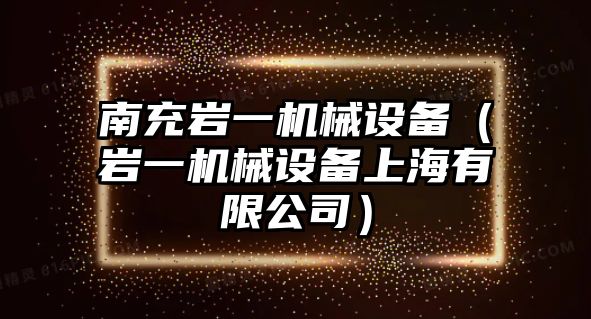 南充巖一機械設(shè)備（巖一機械設(shè)備上海有限公司）