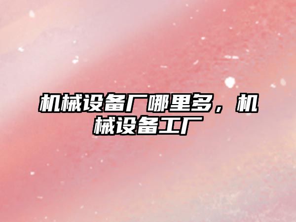 機械設備廠哪里多，機械設備工廠