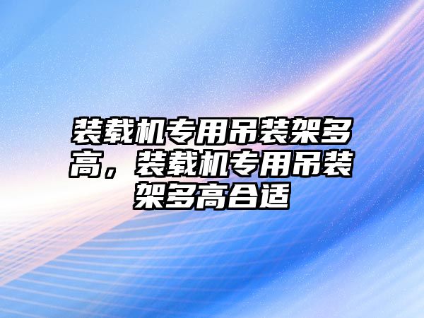 裝載機專用吊裝架多高，裝載機專用吊裝架多高合適