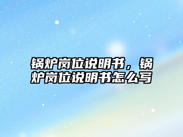 鍋爐崗位說明書，鍋爐崗位說明書怎么寫