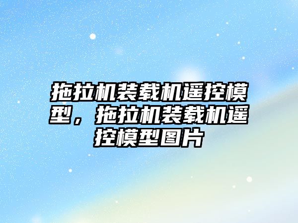 拖拉機裝載機遙控模型，拖拉機裝載機遙控模型圖片