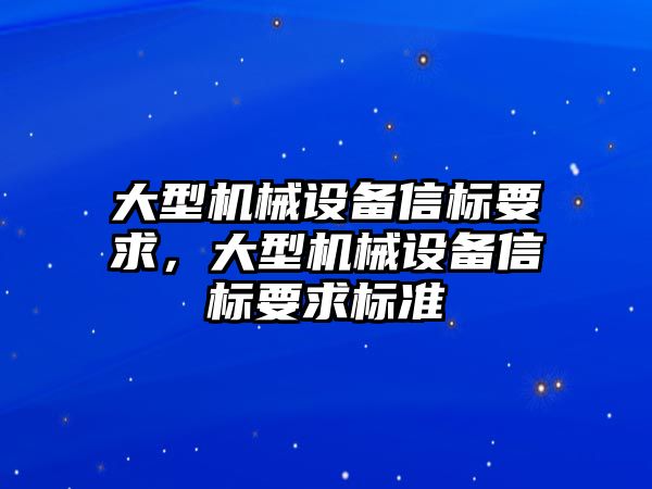 大型機械設(shè)備信標(biāo)要求，大型機械設(shè)備信標(biāo)要求標(biāo)準(zhǔn)