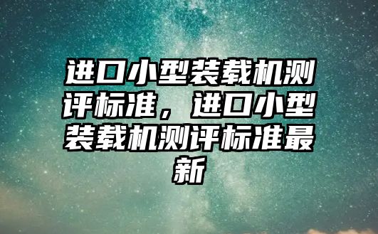 進口小型裝載機測評標準，進口小型裝載機測評標準最新