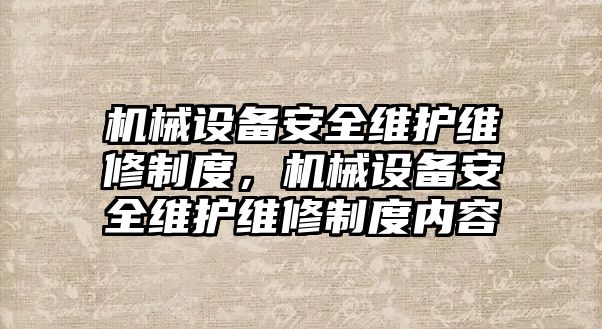 機械設(shè)備安全維護維修制度，機械設(shè)備安全維護維修制度內(nèi)容